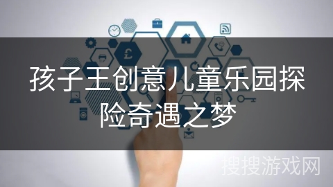 孩子王创意儿童乐园探险奇遇之梦