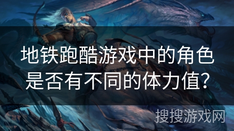 地铁跑酷游戏中的角色是否有不同的体力值？