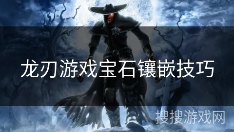 龙刃游戏宝石镶嵌技巧