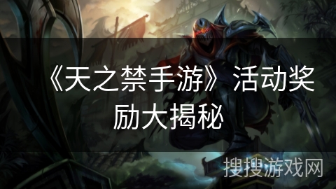 《天之禁手游》活动奖励大揭秘 《天之禁手游》活动奖励大揭秘