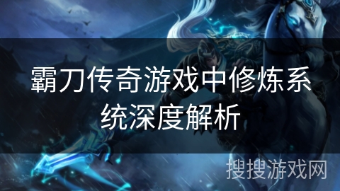 霸刀传奇游戏中修炼系统深度解析