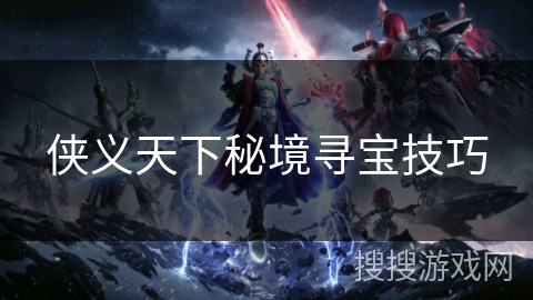 侠义天下秘境寻宝技巧