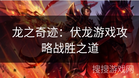 龙之奇迹：伏龙游戏攻略战胜之道
