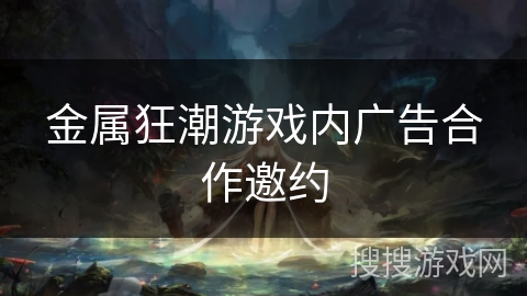 金属狂潮游戏内广告合作邀约