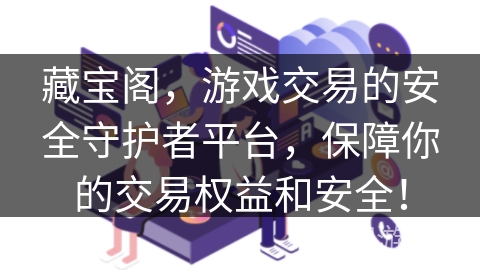 藏宝阁，游戏交易的安全守护者平台，保障你的交易权益和安全！