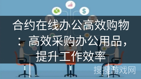 合约在线办公高效购物：高效采购办公用品，提升工作效率