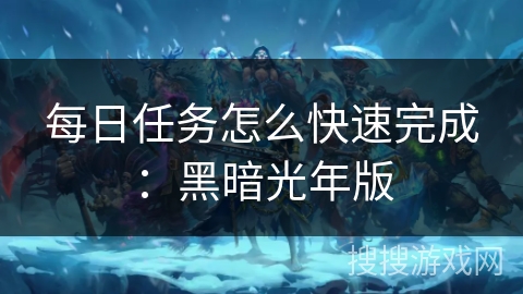 每日任务怎么快速完成：黑暗光年版