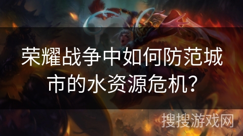 荣耀战争中如何防范城市的水资源危机？