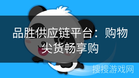品胜供应链平台：购物尖货畅享购