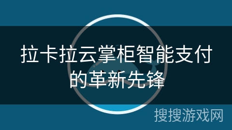 拉卡拉云掌柜智能支付的革新先锋 拉卡拉云掌柜智能支付的革新先锋