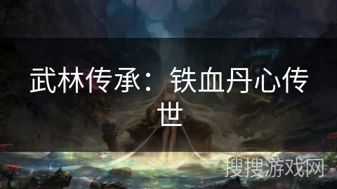 武林传承：铁血丹心传世