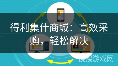得利集什商城:高效采购,轻松解决 得利集什商城:高效采购,轻松解决