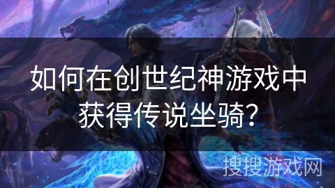 如何在创世纪神游戏中获得传说坐骑？