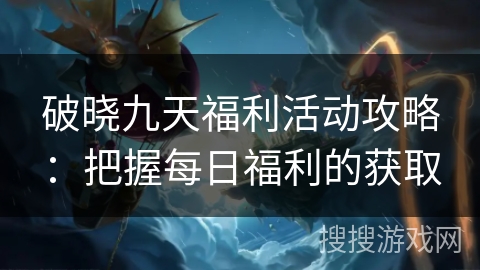 破晓九天福利活动攻略：把握每日福利的获取