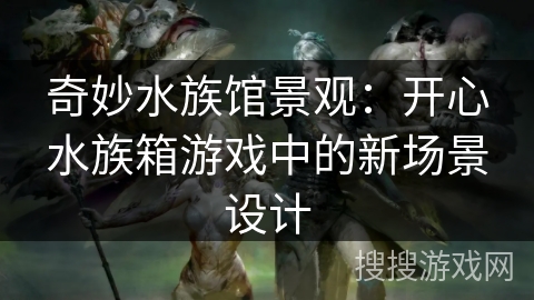 奇妙水族馆景观：开心水族箱游戏中的新场景设计