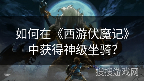 如何在《西游伏魔记》中获得神级坐骑？