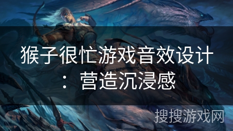 猴子很忙游戏音效设计：营造沉浸感