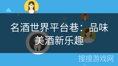 名酒世界平台巷:品味美酒新乐趣 名酒世界平台巷:品味美酒新乐趣