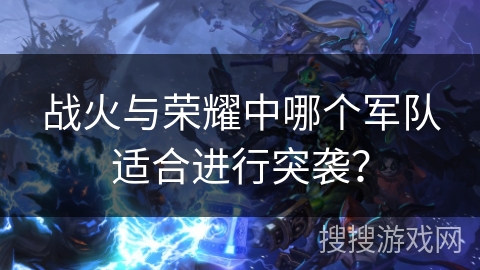 战火与荣耀中哪个军队适合进行突袭？