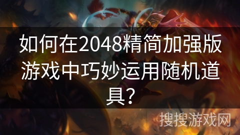 如何在2048精简加强版游戏中巧妙运用随机道具？