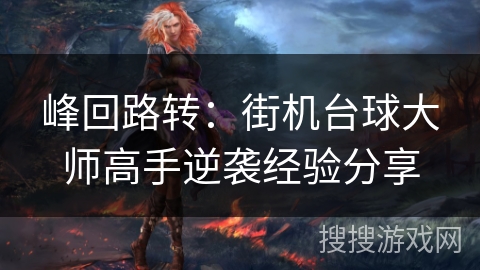 峰回路转:街机台球大师高手逆袭经验分享 峰回路转:街机台球大师高手逆袭经验分享