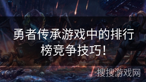 勇者传承游戏中的排行榜竞争技巧！