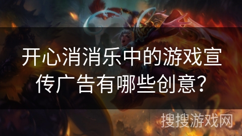 开心消消乐中的游戏宣传广告有哪些创意？