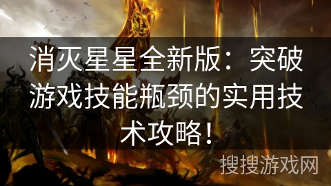 消灭星星全新版：突破游戏技能瓶颈的实用技术攻略！