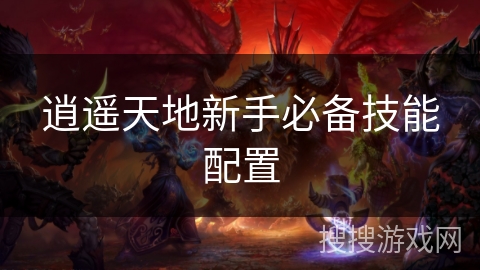 逍遥天地新手必备技能配置 逍遥天地新手必备技能配置