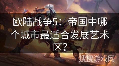 欧陆战争5：帝国中哪个城市最适合发展艺术区？