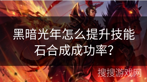 黑暗光年怎么提升技能石合成成功率? 黑暗光年怎么提升技能石合成成功率?