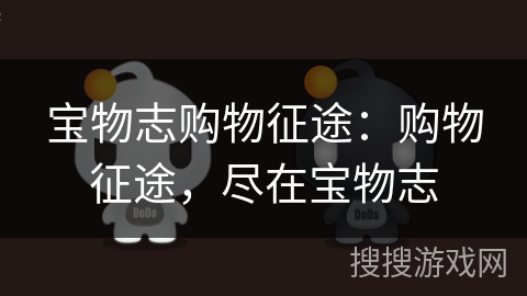 宝物志购物征途:购物征途,尽在宝物志 宝物志购物征途:购物征途,尽在宝物志