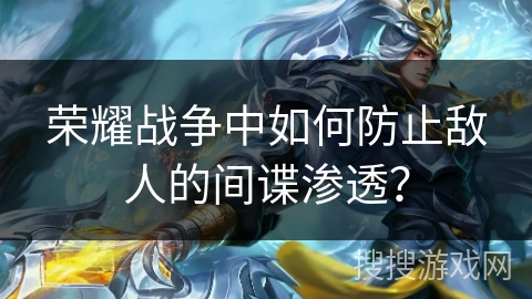 荣耀战争中如何防止敌人的间谍渗透？