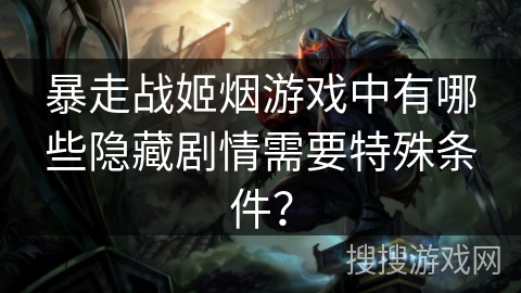 暴走战姬烟游戏中有哪些隐藏剧情需要特殊条件？