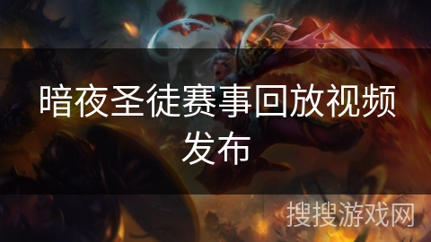 暗夜圣徒赛事回放视频发布