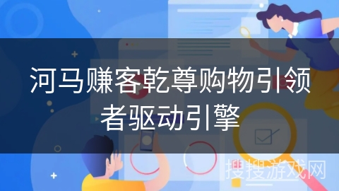 河马赚客乾尊购物引领者驱动引擎
