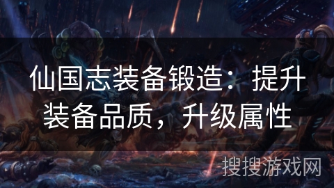 仙国志装备锻造：提升装备品质，升级属性