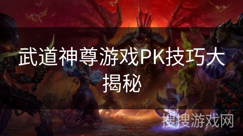 武道神尊游戏PK技巧大揭秘