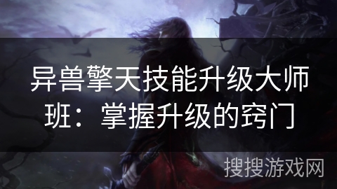 异兽擎天技能升级大师班：掌握升级的窍门