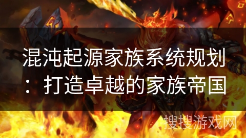 混沌起源家族系统规划:打造卓越的家族帝国 混沌起源家族系统规划:打造卓越的家族帝国