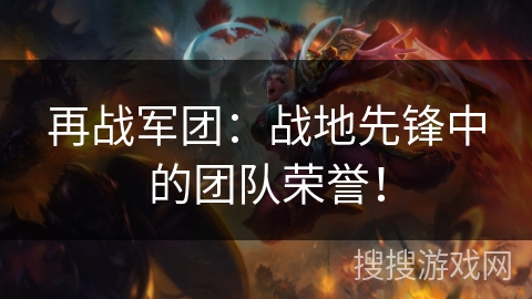 再战军团：战地先锋中的团队荣誉！