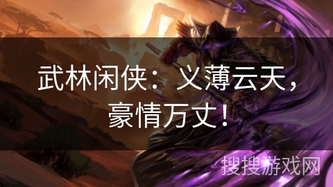 武林闲侠：义薄云天，豪情万丈！