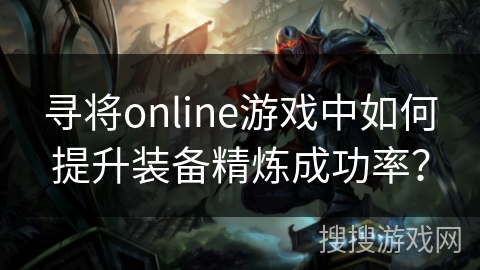 寻将online游戏中如何提升装备精炼成功率？
