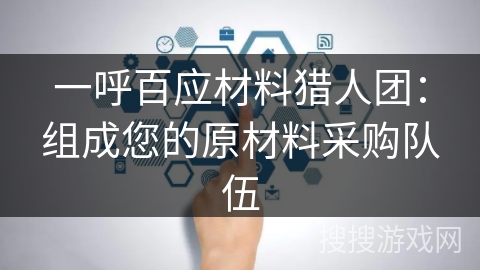 一呼百应材料猎人团：组成您的原材料采购队伍