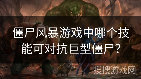 僵尸风暴游戏中哪个技能可对抗巨型僵尸? 僵尸风暴游戏中哪个技能可对抗巨型僵尸?