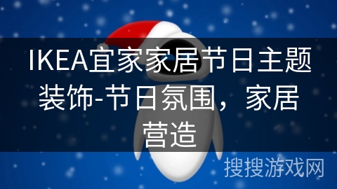 IKEA宜家家居节日主题装饰-节日氛围，家居营造