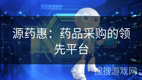 源药惠:药品采购的领先平台 源药惠:药品采购的领先平台