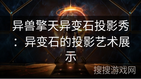 异兽擎天异变石投影秀：异变石的投影艺术展示