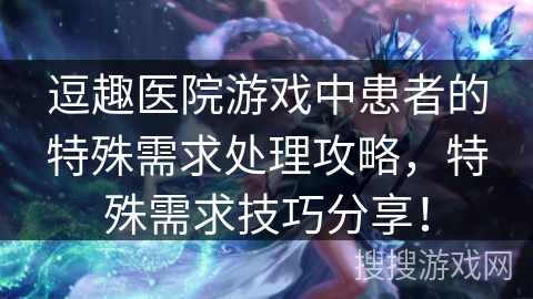 逗趣医院游戏中患者的特殊需求处理攻略，特殊需求技巧分享！
