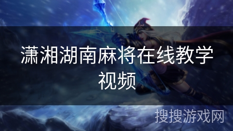 潇湘湖南麻将在线教学视频 潇湘湖南麻将在线教学视频